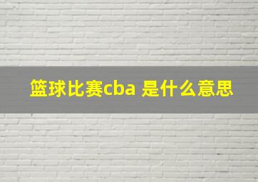 篮球比赛cba 是什么意思